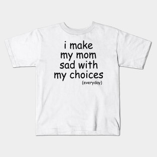 i make my mom sad with my choices everyday Kids T-Shirt